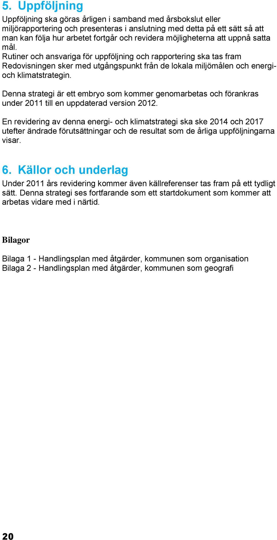 Denna strategi är ett embryo som kommer genomarbetas och förankras under 2011 till en uppdaterad version 2012.