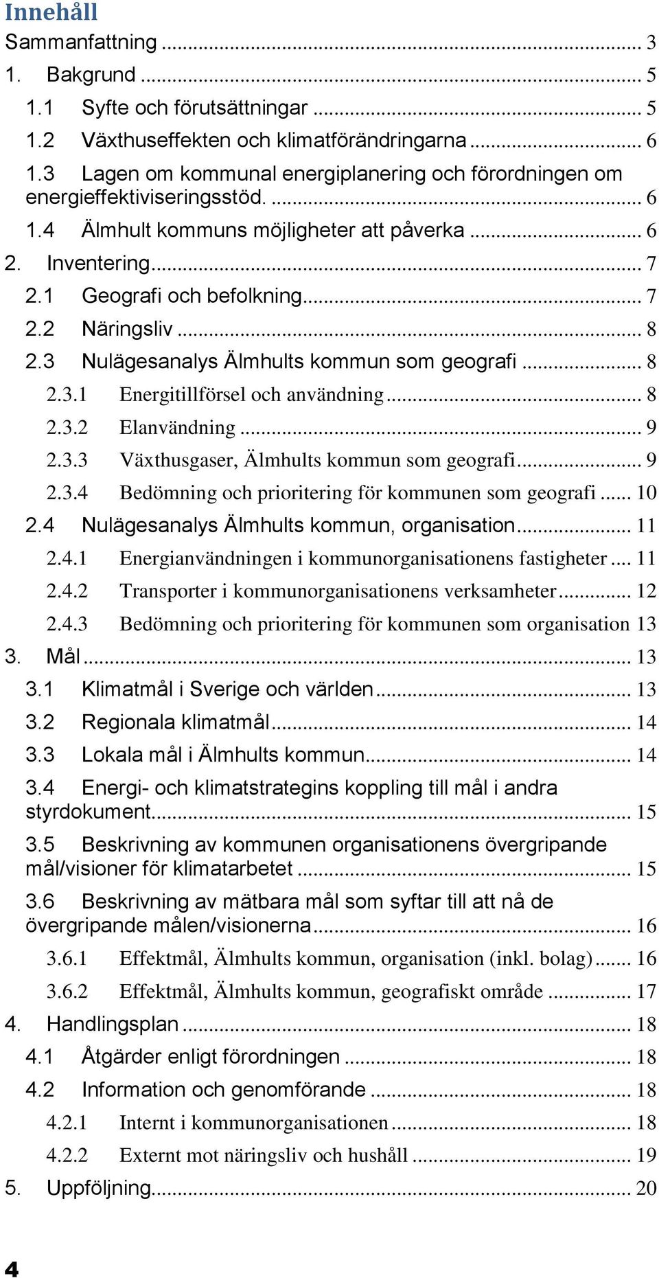 .. 8 2.3 Nulägesanalys Älmhults kommun som geografi... 8 2.3.1 Energitillförsel och användning... 8 2.3.2 Elanvändning... 9 2.3.3 Växthusgaser, Älmhults kommun som geografi... 9 2.3.4 Bedömning och prioritering för kommunen som geografi.