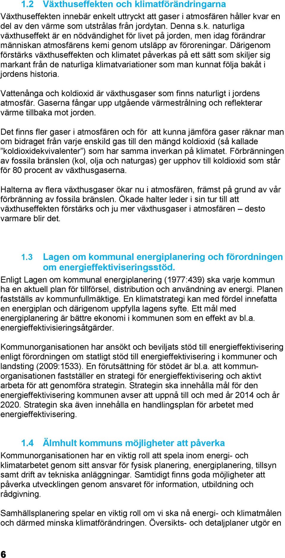 Vattenånga och koldioxid är växthusgaser som finns naturligt i jordens atmosfär. Gaserna fångar upp utgående värmestrålning och reflekterar värme tillbaka mot jorden.