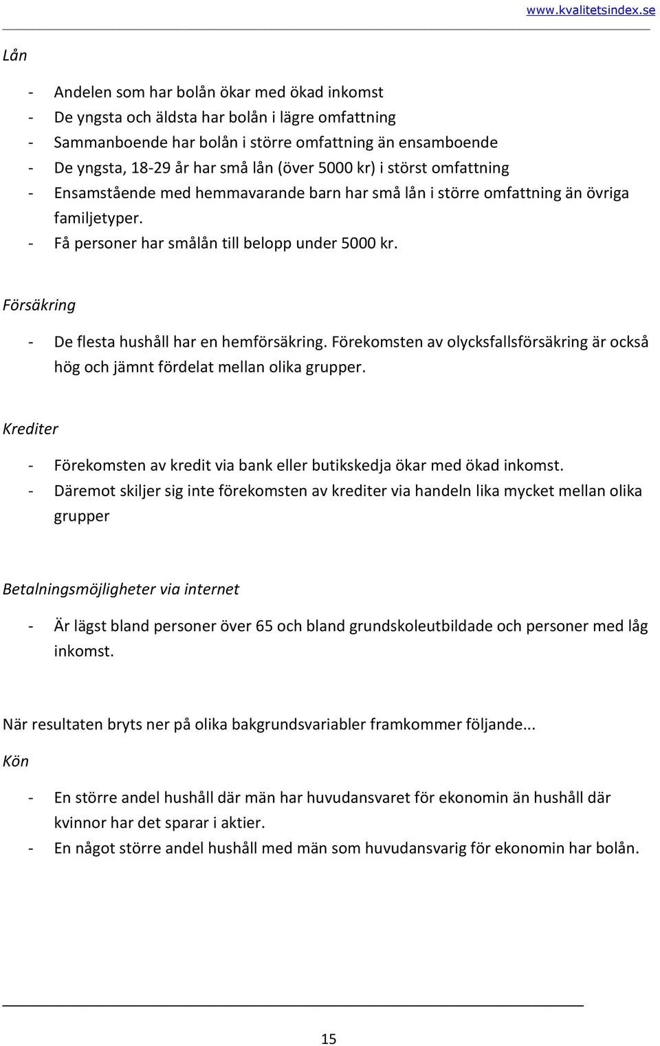 Försäkring - De flesta hushåll har en hemförsäkring. Förekomsten av olycksfallsförsäkring är också hög och jämnt fördelat mellan olika grupper.