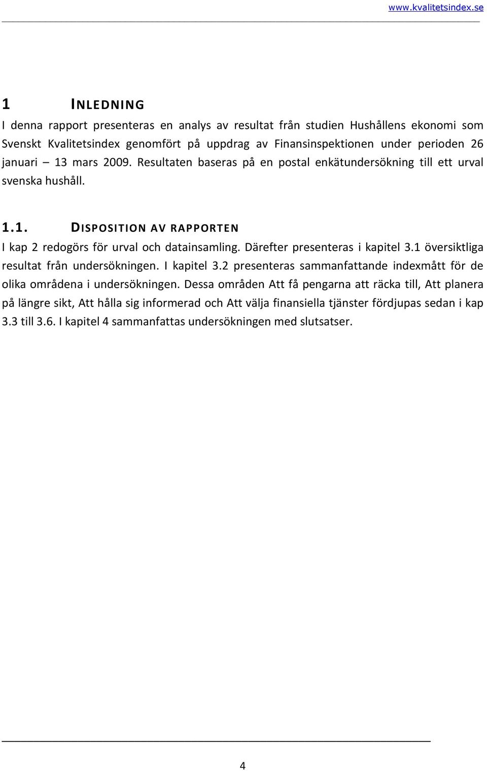 Därefter presenteras i kapitel 3.1 översiktliga resultat från undersökningen. I kapitel 3.2 presenteras sammanfattande indexmått för de olika områdena i undersökningen.
