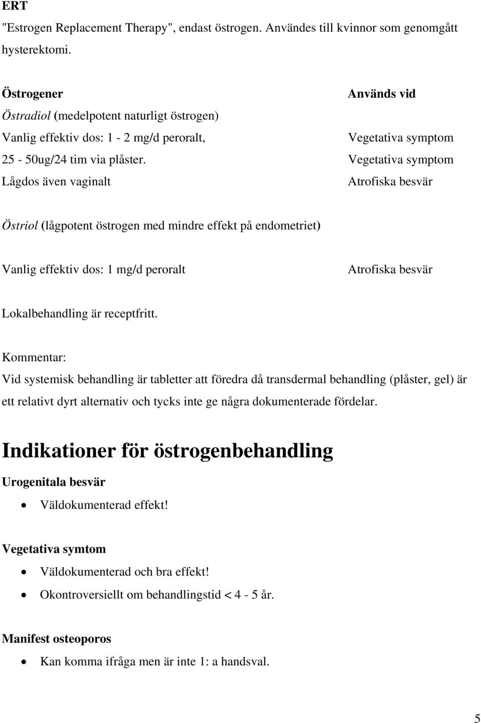 Vegetativa symptom Lågdos även vaginalt Atrofiska besvär Östriol (lågpotent östrogen med mindre effekt på endometriet) Vanlig effektiv dos: 1 mg/d peroralt Atrofiska besvär Lokalbehandling är