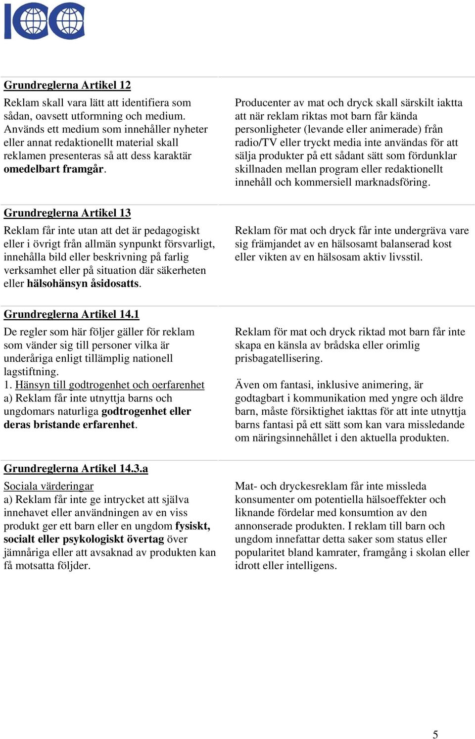 Grundreglerna Artikel 13 Reklam får inte utan att det är pedagogiskt eller i övrigt från allmän synpunkt försvarligt, innehålla bild eller beskrivning på farlig verksamhet eller på situation där