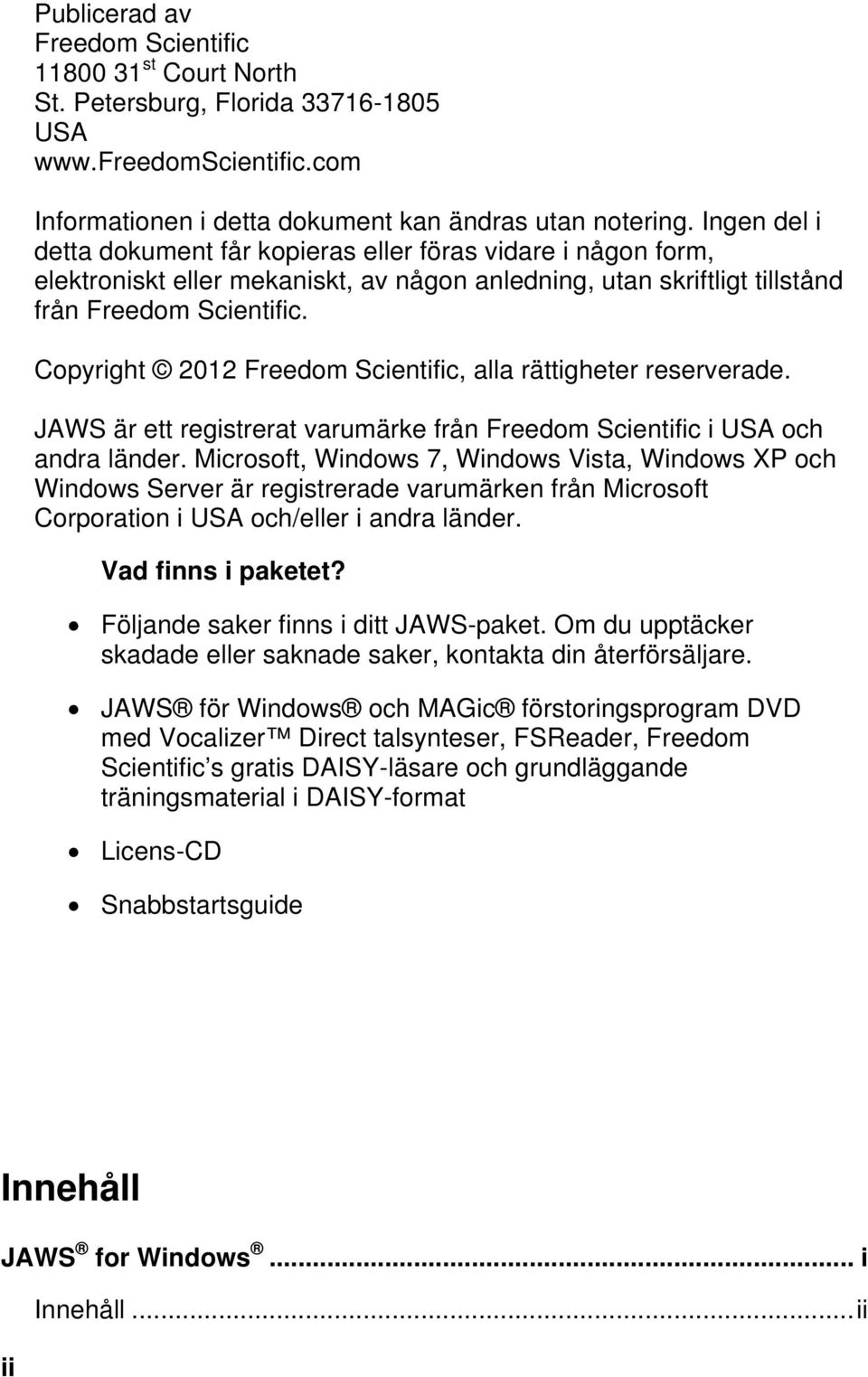 Copyright 2012 Freedom Scientific, alla rättigheter reserverade. JAWS är ett registrerat varumärke från Freedom Scientific i USA och andra länder.