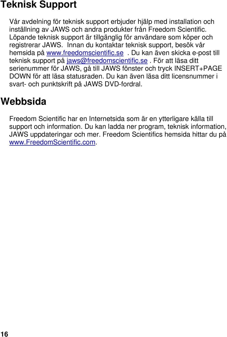 Du kan även skicka e-post till teknisk support på jaws@freedomscientific.se. För att läsa ditt serienummer för JAWS, gå till JAWS fönster och tryck INSERT+PAGE DOWN för att läsa statusraden.