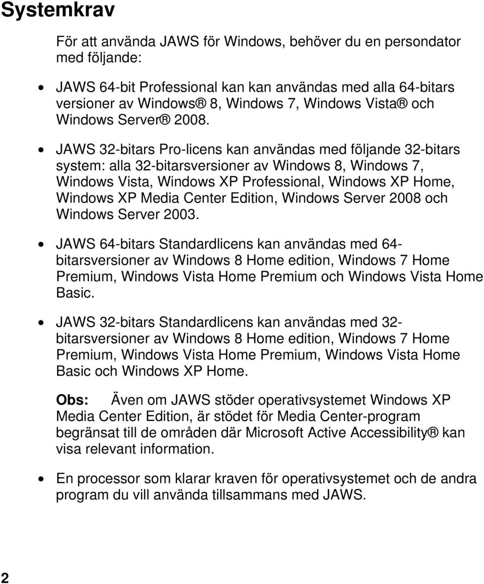 JAWS 32-bitars Pro-licens kan användas med följande 32-bitars system: alla 32-bitarsversioner av Windows 8, Windows 7, Windows Vista, Windows XP Professional, Windows XP Home, Windows XP Media Center