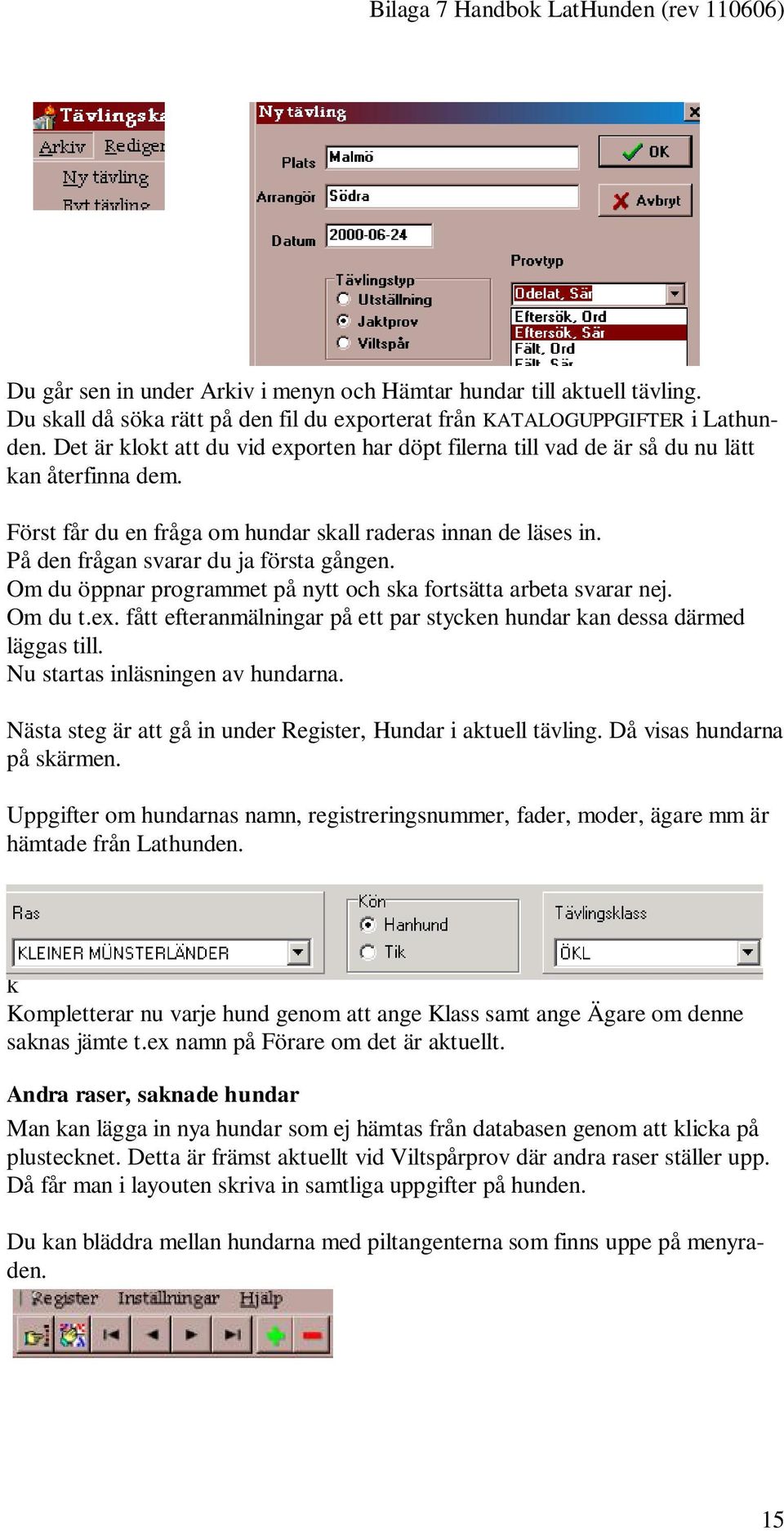På den frågan svarar du ja första gången. Om du öppnar programmet på nytt och ska fortsätta arbeta svarar nej. Om du t.ex. fått efteranmälningar på ett par stycken hundar kan dessa därmed läggas till.