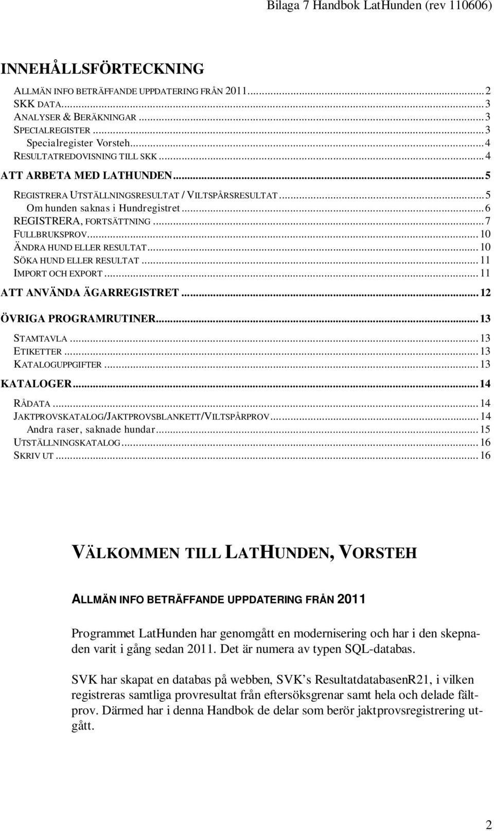 .. 10 ÄNDRA HUND ELLER RESULTAT... 10 SÖKA HUND ELLER RESULTAT... 11 IMPORT OCH EXPORT... 11 ATT ANVÄNDA ÄGARREGISTRET... 12 ÖVRIGA PROGRAMRUTINER... 13 STAMTAVLA... 13 ETIKETTER... 13 KATALOGUPPGIFTER.