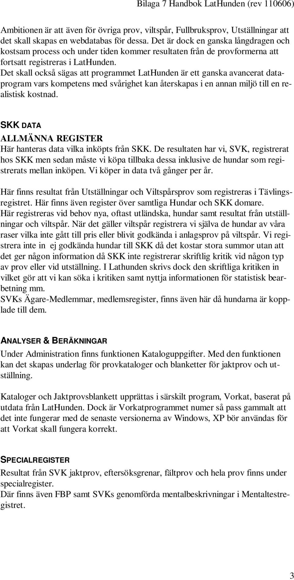Det skall också sägas att programmet LatHunden är ett ganska avancerat dataprogram vars kompetens med svårighet kan återskapas i en annan miljö till en realistisk kostnad.