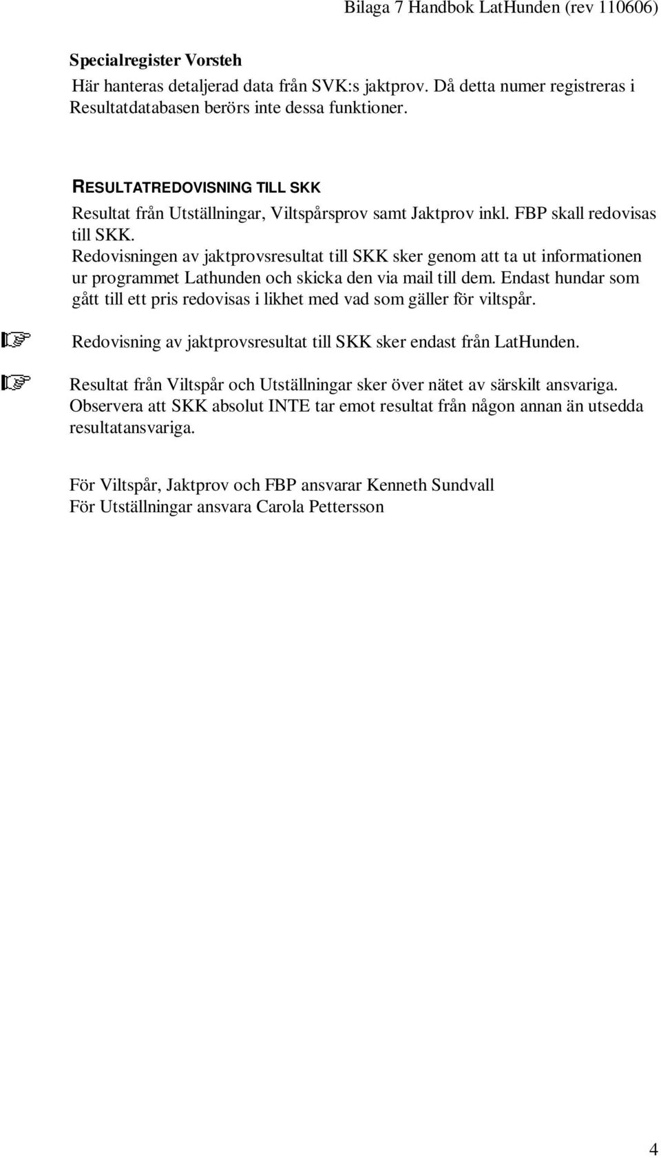 Redovisningen av jaktprovsresultat till SKK sker genom att ta ut informationen ur programmet Lathunden och skicka den via mail till dem.
