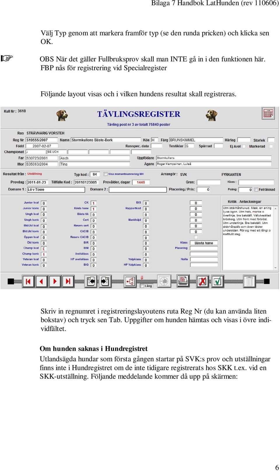 Skriv in regnumret i registreringslayoutens ruta Reg Nr (du kan använda liten bokstav) och tryck sen Tab. Uppgifter om hunden hämtas och visas i övre individfältet.