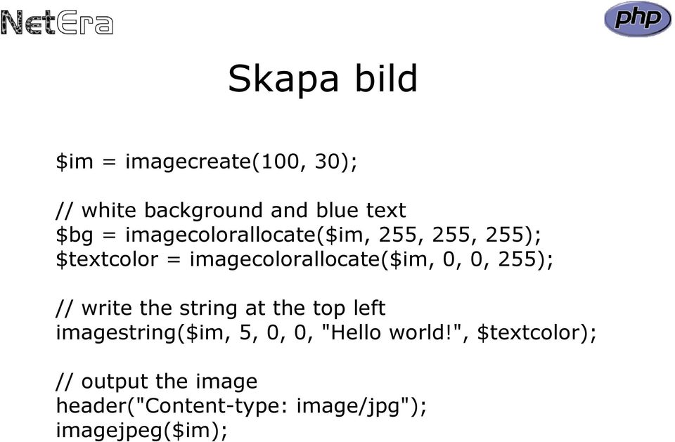 255); // write the string at the top left imagestring($im, 5, 0, 0, "Hello world!