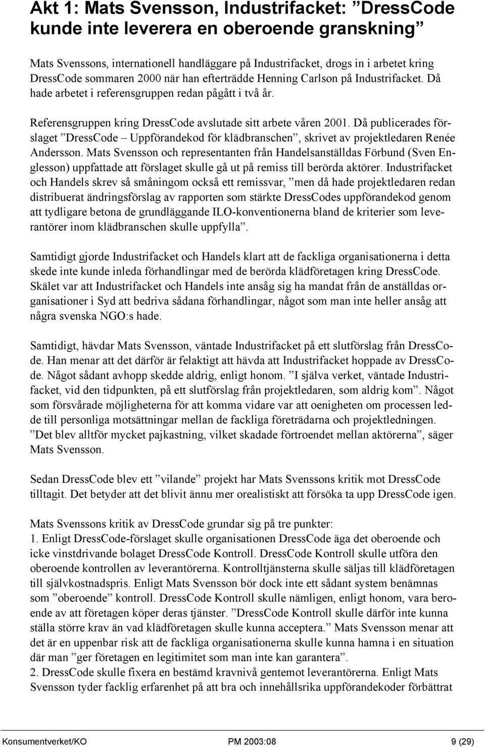 Då publicerades förslaget DressCode Uppförandekod för klädbranschen, skrivet av projektledaren Renée Andersson.