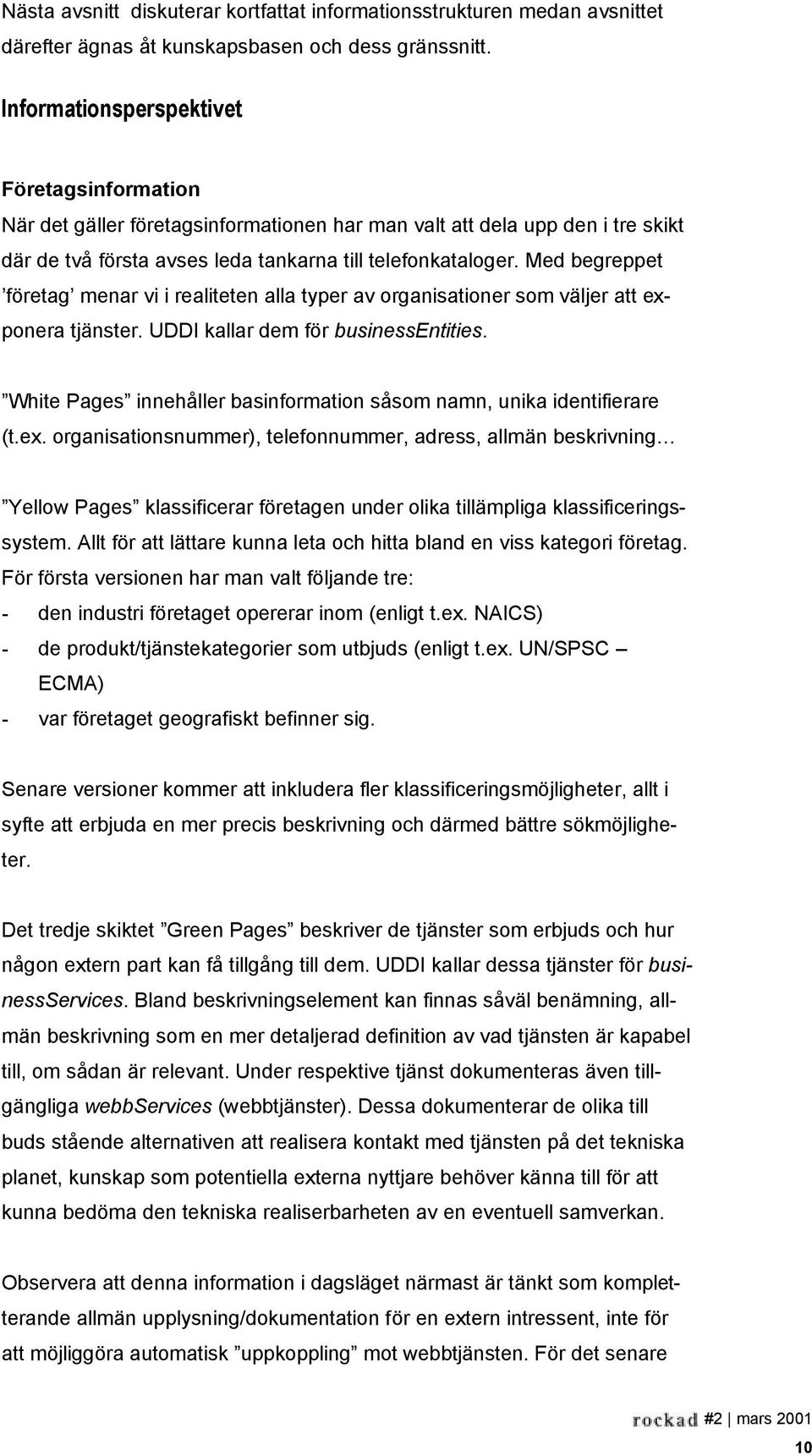 Med begreppet företag menar vi i realiteten alla typer av organisationer som väljer att exponera tjänster. UDDI kallar dem för businessentities.