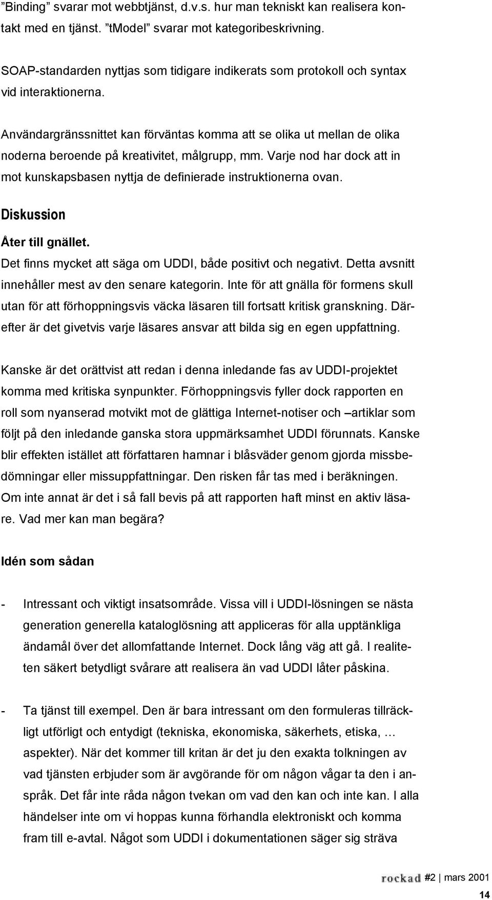 Användargränssnittet kan förväntas komma att se olika ut mellan de olika noderna beroende på kreativitet, målgrupp, mm.