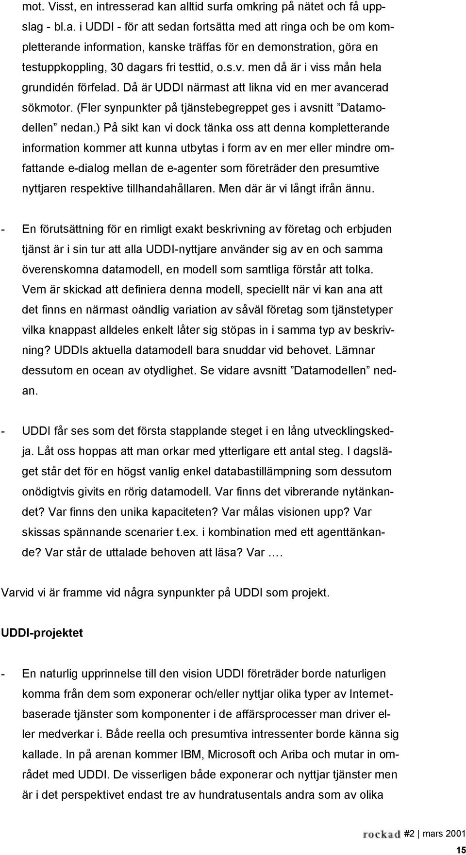 ) På sikt kan vi dock tänka oss att denna kompletterande information kommer att kunna utbytas i form av en mer eller mindre omfattande e-dialog mellan de e-agenter som företräder den presumtive