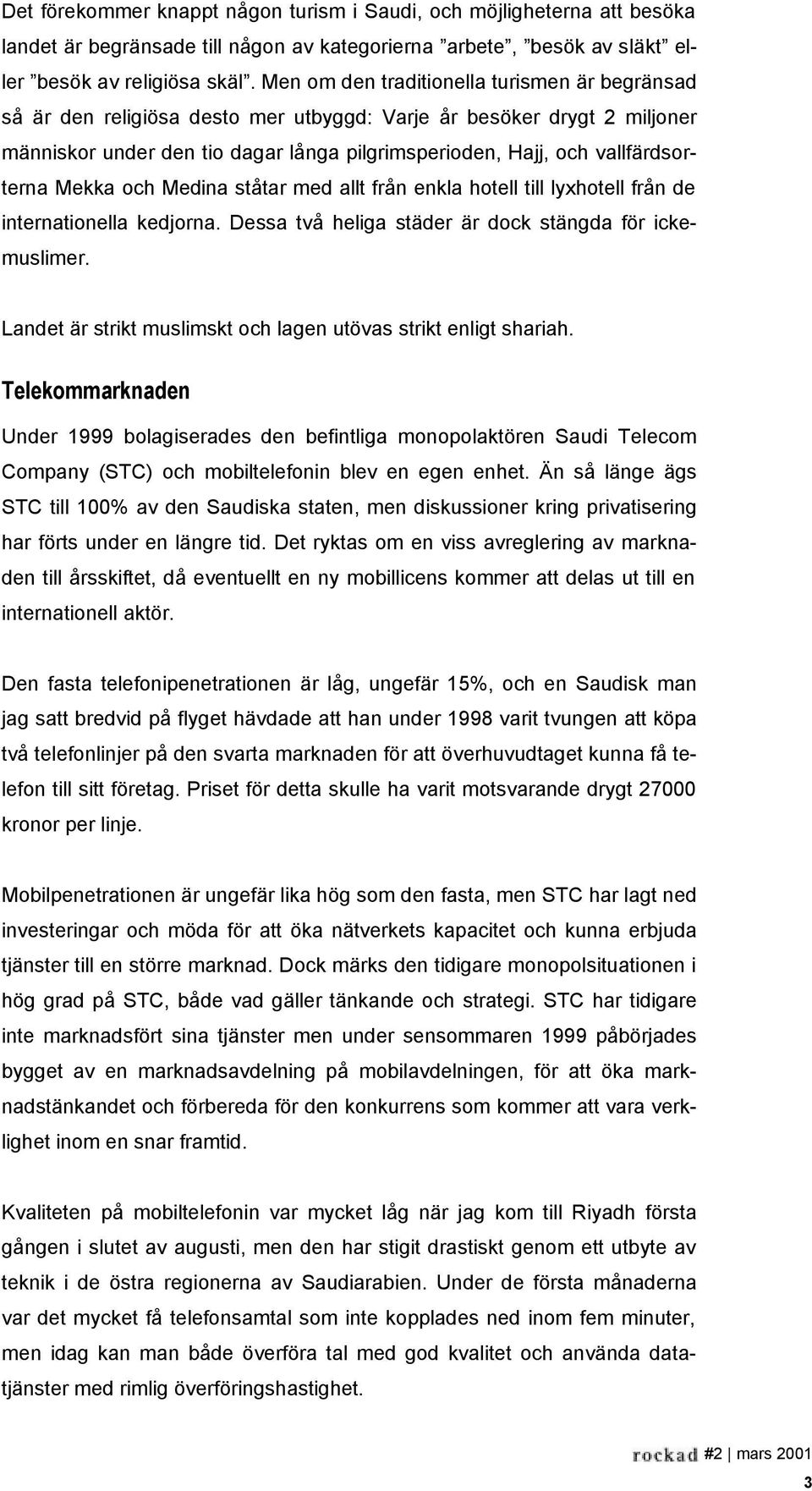 vallfärdsorterna Mekka och Medina ståtar med allt från enkla hotell till lyxhotell från de internationella kedjorna. Dessa två heliga städer är dock stängda för ickemuslimer.