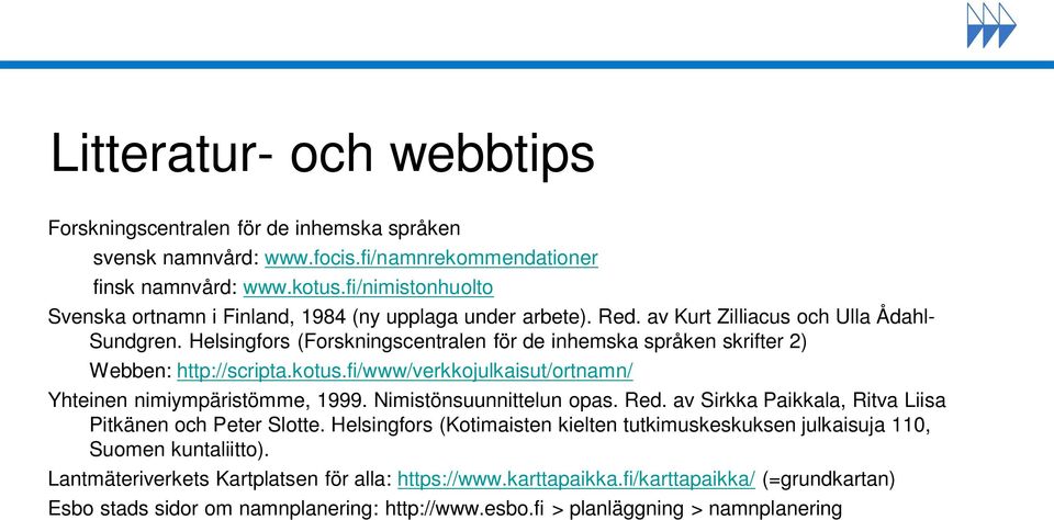 Helsingfors (Forskningscentralen för de inhemska språken skrifter 2) Webben: http://scripta.kotus.fi/www/verkkojulkaisut/ortnamn/ Yhteinen nimiympäristömme, 1999. Nimistönsuunnittelun opas. Red.