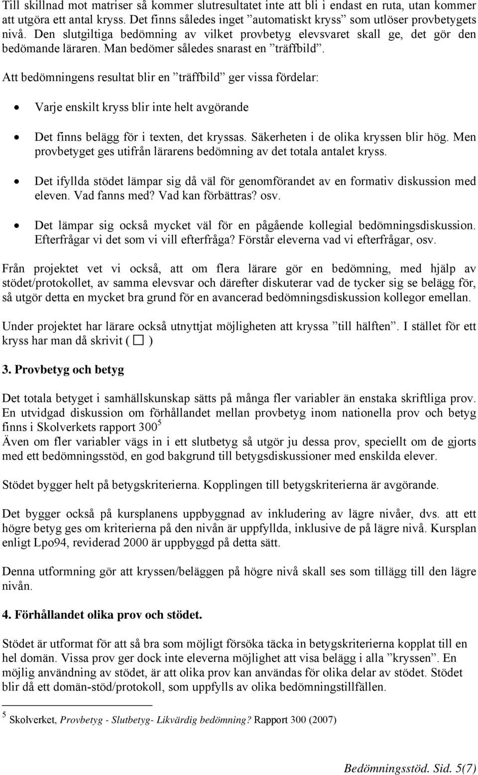 Att bedömningens resultat blir en träffbild ger vissa fördelar: Varje enskilt kryss blir inte helt avgörande Det finns belägg för i texten, det kryssas. Säkerheten i de olika kryssen blir hög.
