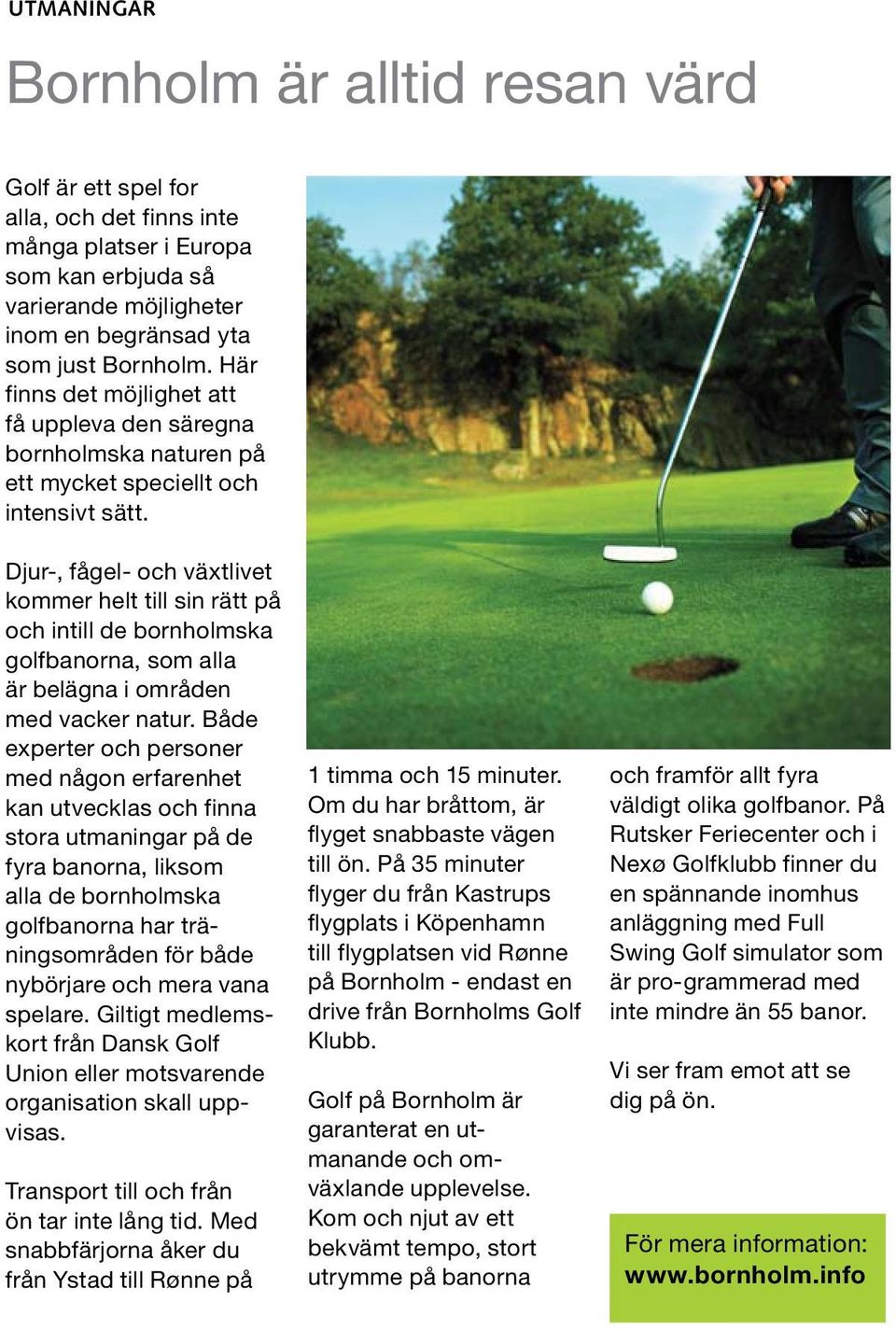 Djur-, fågel- och växtlivet kommer helt till sin rätt på och intill de bornholmska golfbanorna, som alla är belägna i områden med vacker natur.
