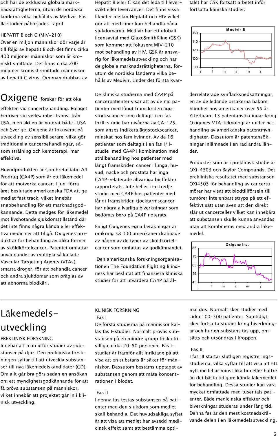 Det finns cirka 200 miljoner kroniskt smittade människor av hepatit C virus. Om man drabbas av Hepatit B eller C kan det leda till leversvikt eller levercancer.