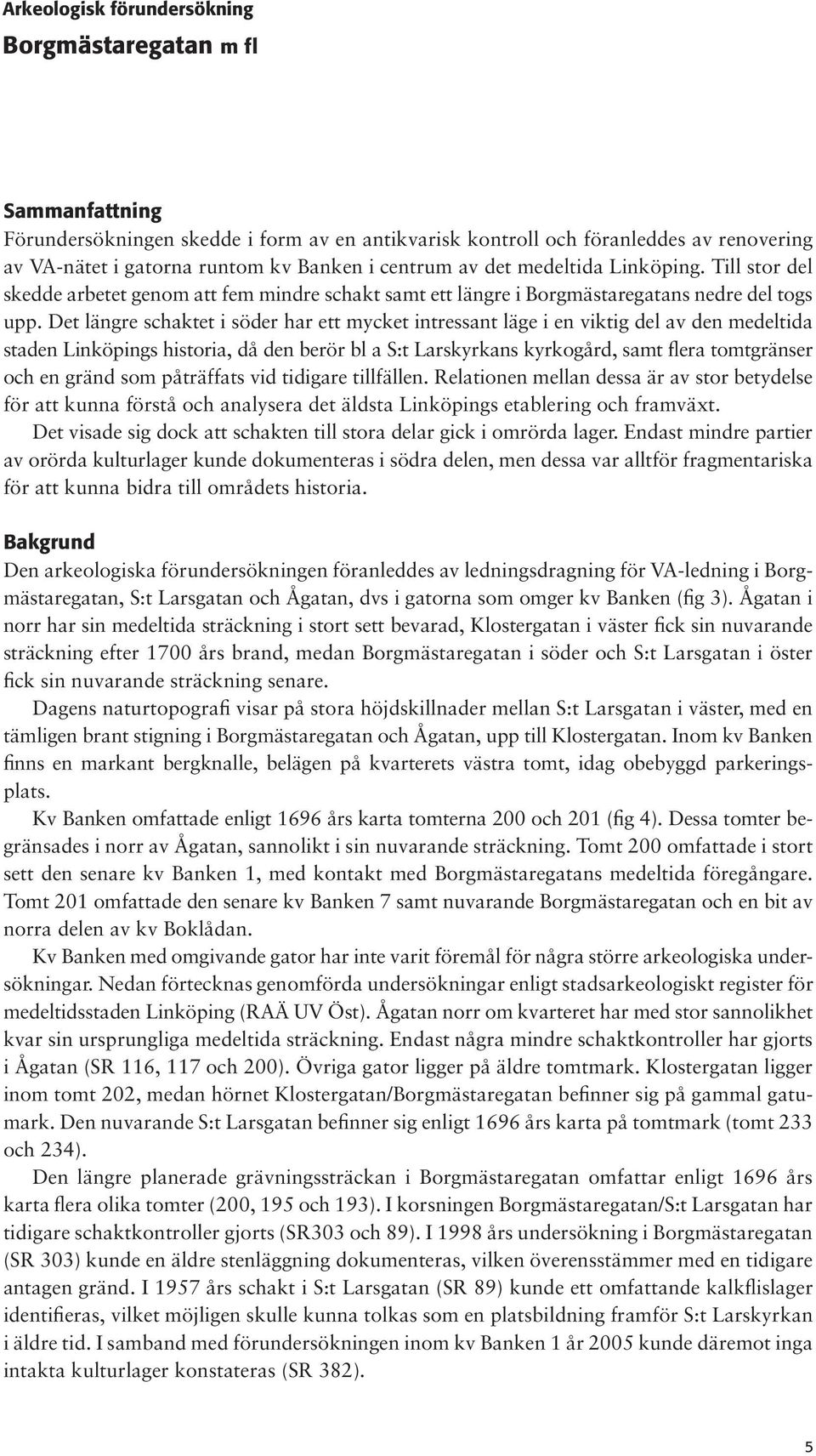 Det längre schaktet i söder har ett mycket intressant läge i en viktig del av den medeltida staden Linköpings historia, då den berör bl a S:t Larskyrkans kyrkogård, samt flera tomtgränser och en