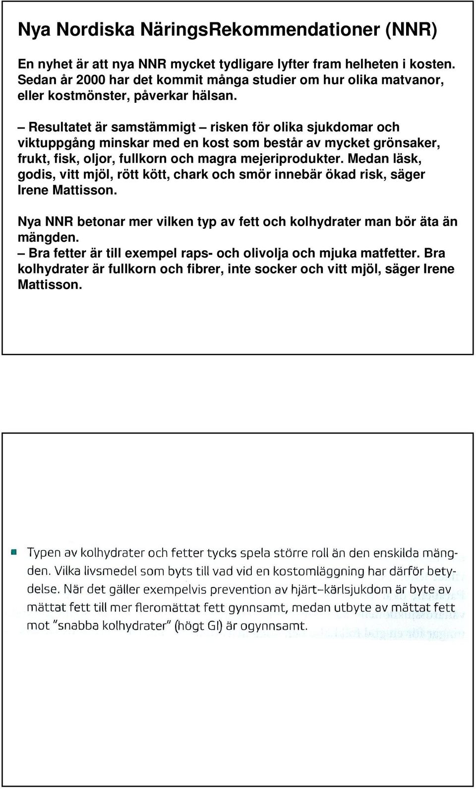 Resultatet är samstämmigt risken för olika sjukdomar och viktuppgång minskar med en kost som består av mycket grönsaker, frukt, fisk, oljor, fullkorn och magra mejeriprodukter.