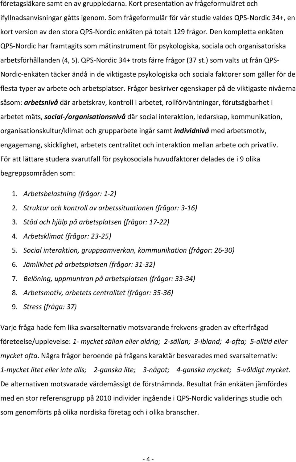 Den kompletta enkäten QPS Nordic har framtagits som mätinstrument för psykologiska, sociala och organisatoriska arbetsförhållanden (4, 5). QPS Nordic 34+ trots färre frågor (37 st.