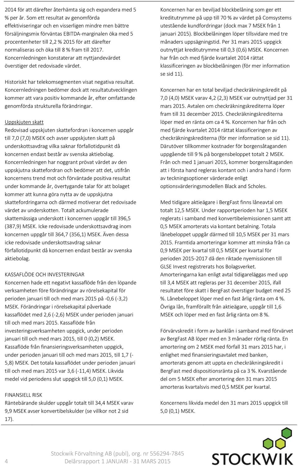normaliseras och öka till 8 % fram till 2017. Koncernledningen konstaterar att nyttjandevärdet överstiger det redovisade värdet. Historiskt har telekomsegmenten visat negativa resultat.