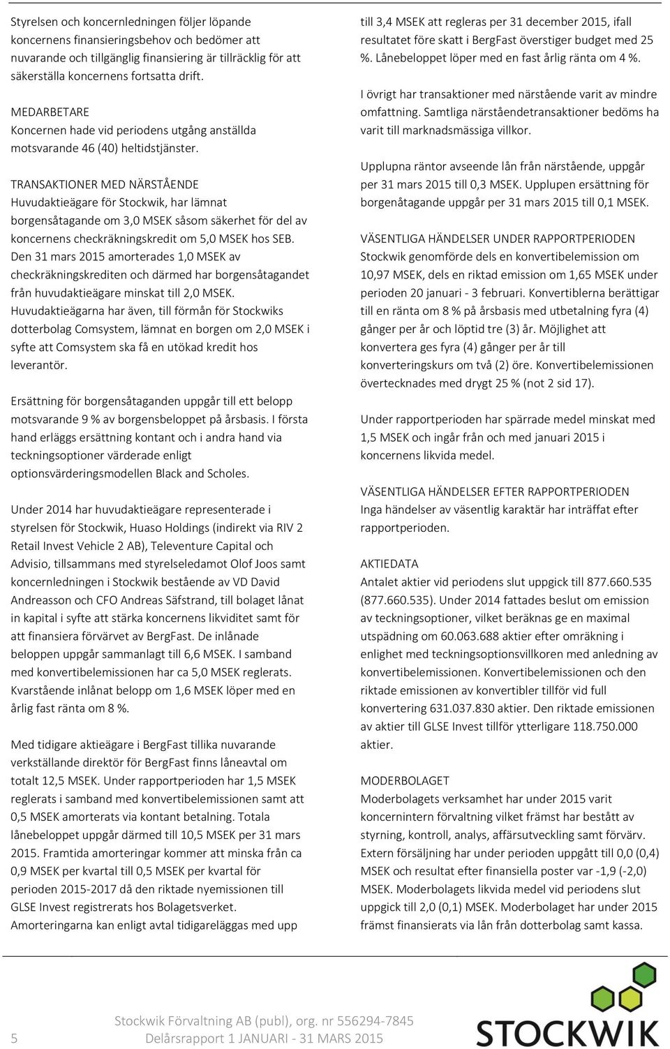 TRANSAKTIONER MED NÄRSTÅENDE Huvudaktieägare för Stockwik, har lämnat borgensåtagande om 3,0 MSEK såsom säkerhet för del av koncernens checkräkningskredit om 5,0 MSEK hos SEB.
