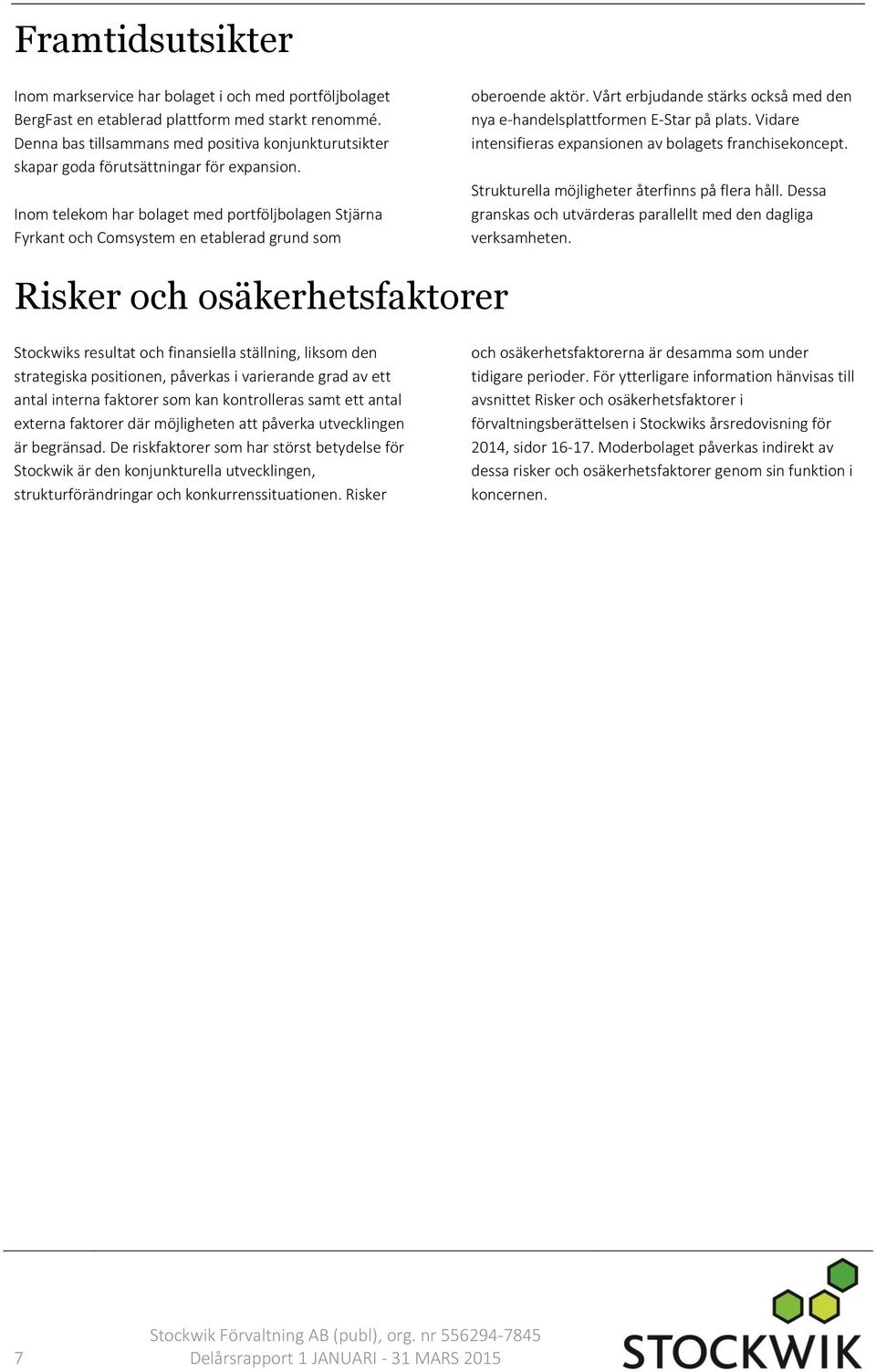Inom telekom har bolaget med portföljbolagen Stjärna Fyrkant och Comsystem en etablerad grund som oberoende aktör. Vårt erbjudande stärks också med den nya e-handelsplattformen E-Star på plats.