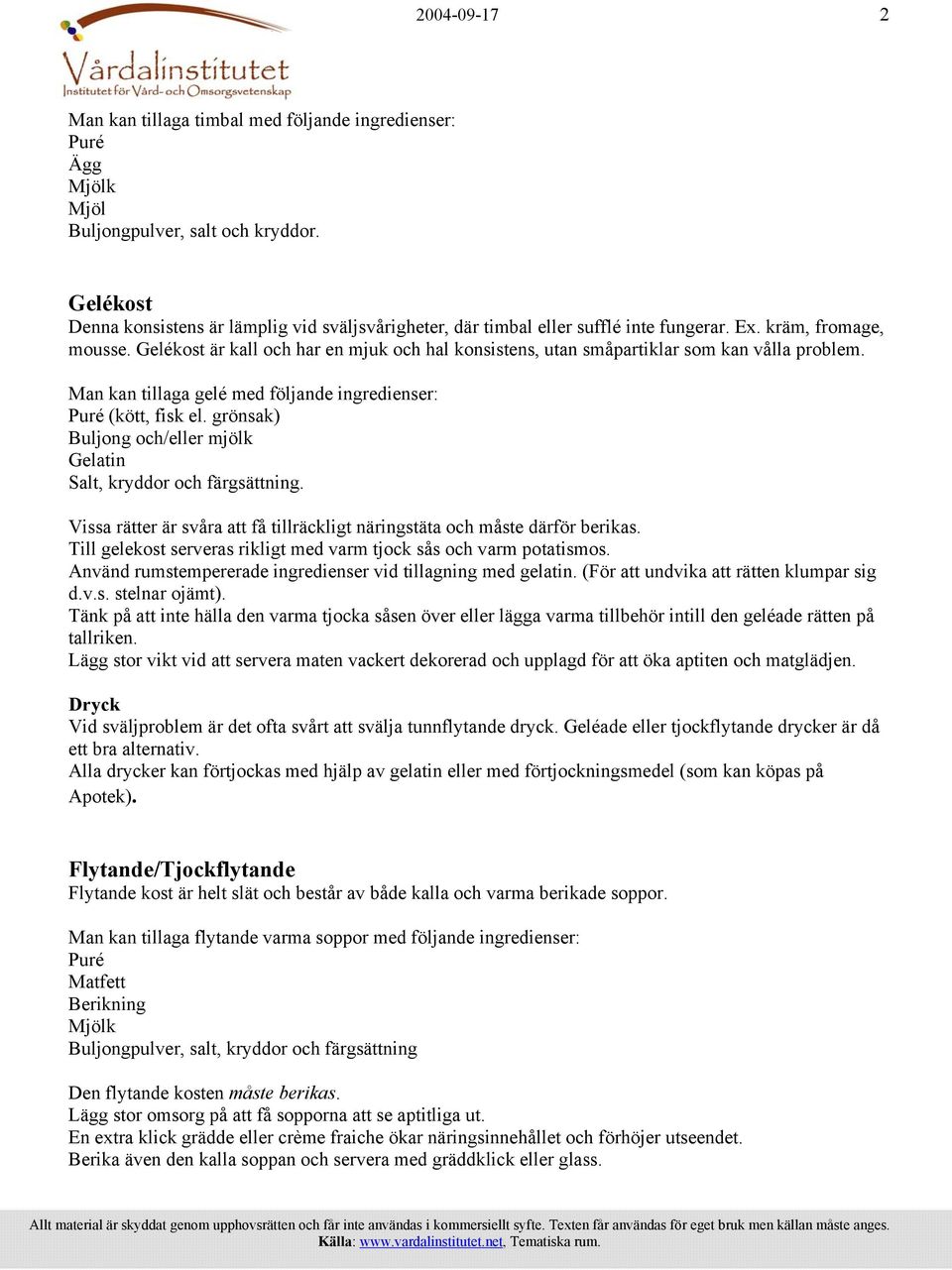 Gelékost är kall och har en mjuk och hal konsistens, utan småpartiklar som kan vålla problem. Man kan tillaga gelé med följande ingredienser: Puré (kött, fisk el.