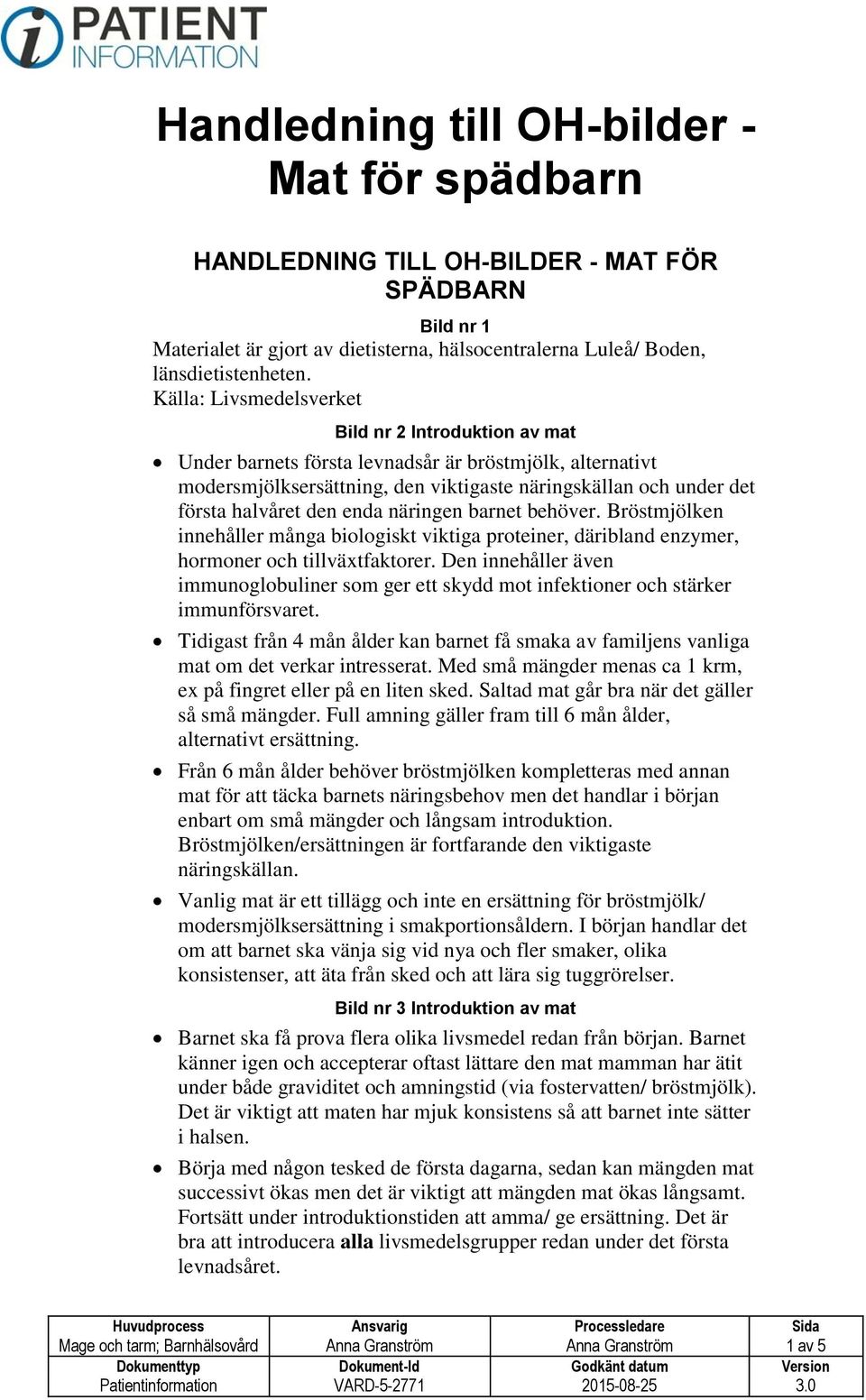 enda näringen barnet behöver. Bröstmjölken innehåller många biologiskt viktiga proteiner, däribland enzymer, hormoner och tillväxtfaktorer.