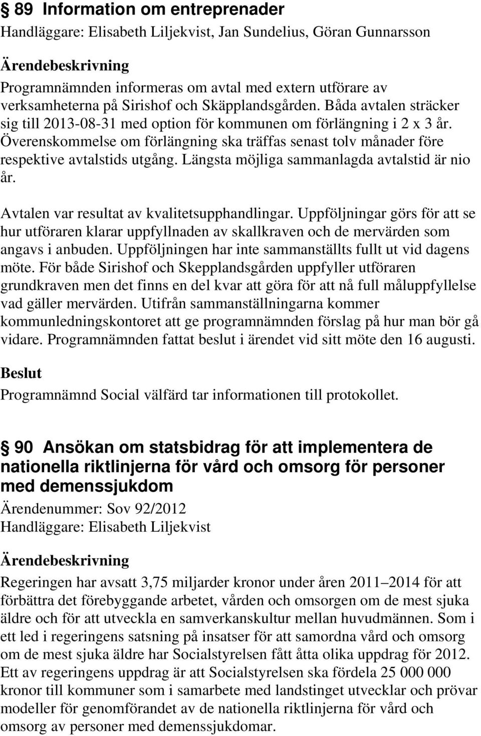 Överenskommelse om förlängning ska träffas senast tolv månader före respektive avtalstids utgång. Längsta möjliga sammanlagda avtalstid är nio år. Avtalen var resultat av kvalitetsupphandlingar.