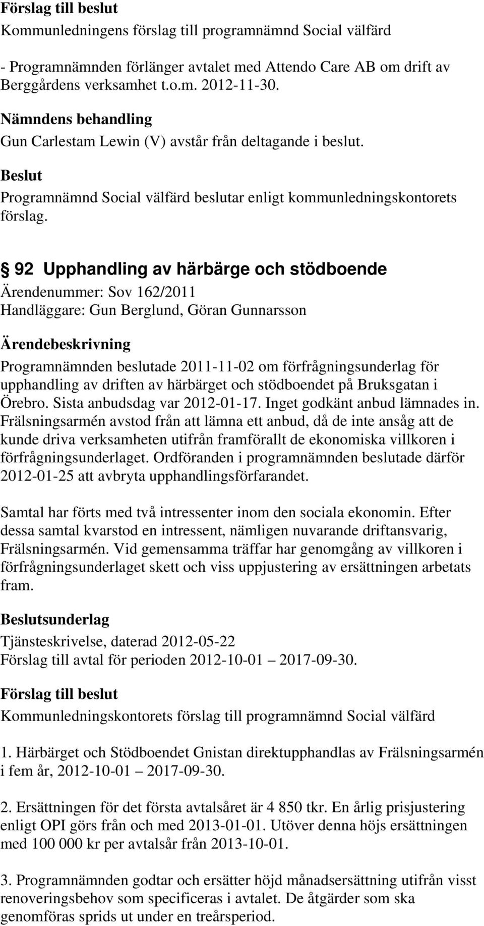 92 Upphandling av härbärge och stödboende Ärendenummer: Sov 162/2011 Handläggare: Gun Berglund, Göran Gunnarsson Programnämnden beslutade 2011-11-02 om förfrågningsunderlag för upphandling av driften