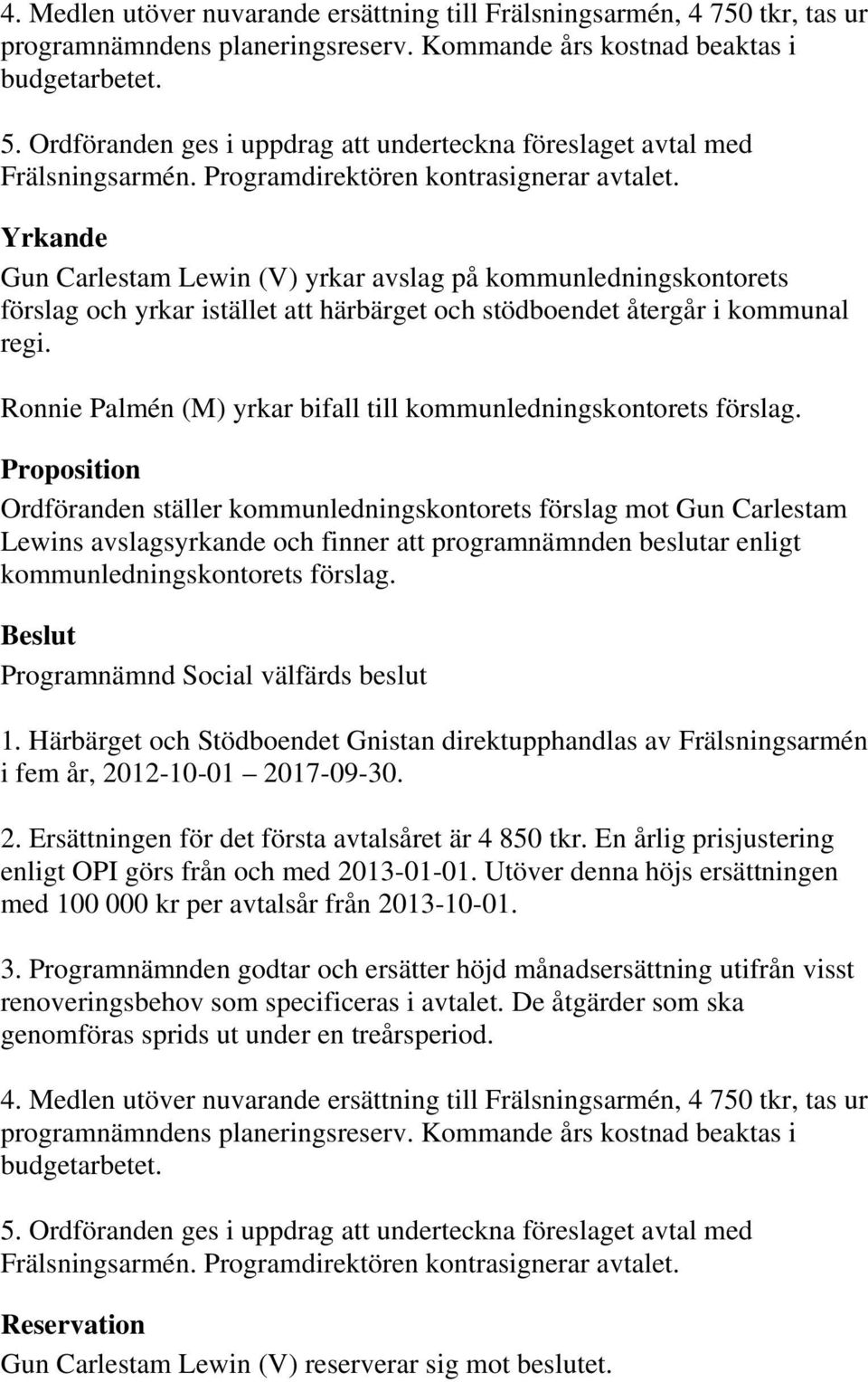 Yrkande Gun Carlestam Lewin (V) yrkar avslag på kommunledningskontorets förslag och yrkar istället att härbärget och stödboendet återgår i kommunal regi.