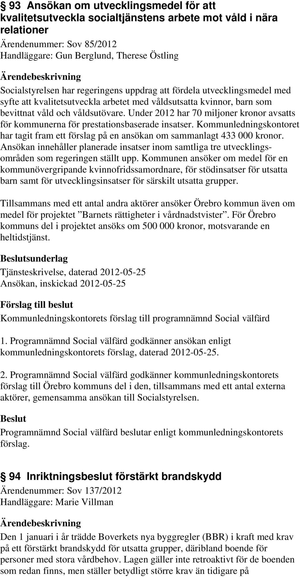 Under 2012 har 70 miljoner kronor avsatts för kommunerna för prestationsbaserade insatser. Kommunledningskontoret har tagit fram ett förslag på en ansökan om sammanlagt 433 000 kronor.