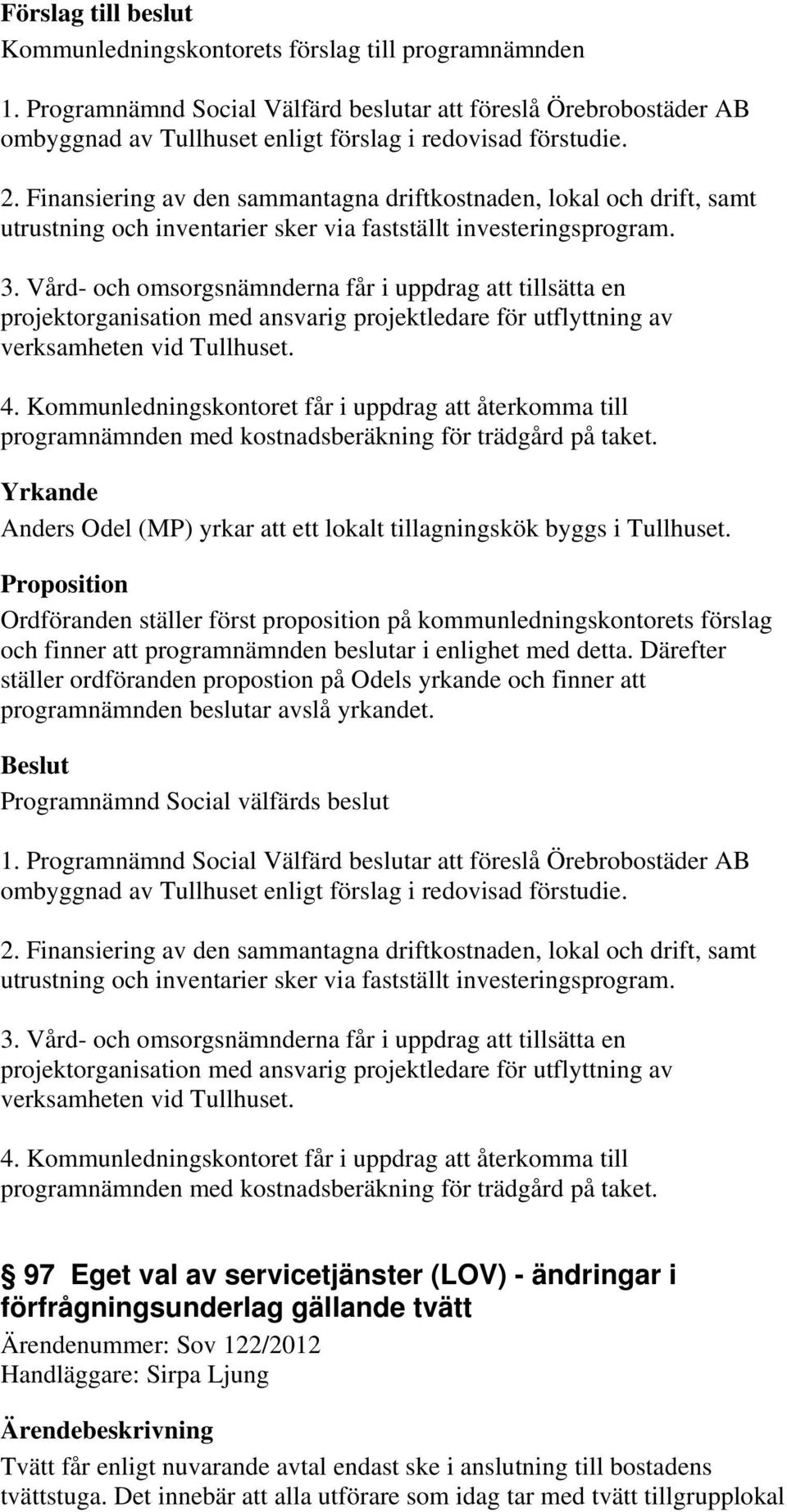 Vård- och omsorgsnämnderna får i uppdrag att tillsätta en projektorganisation med ansvarig projektledare för utflyttning av verksamheten vid Tullhuset. 4.