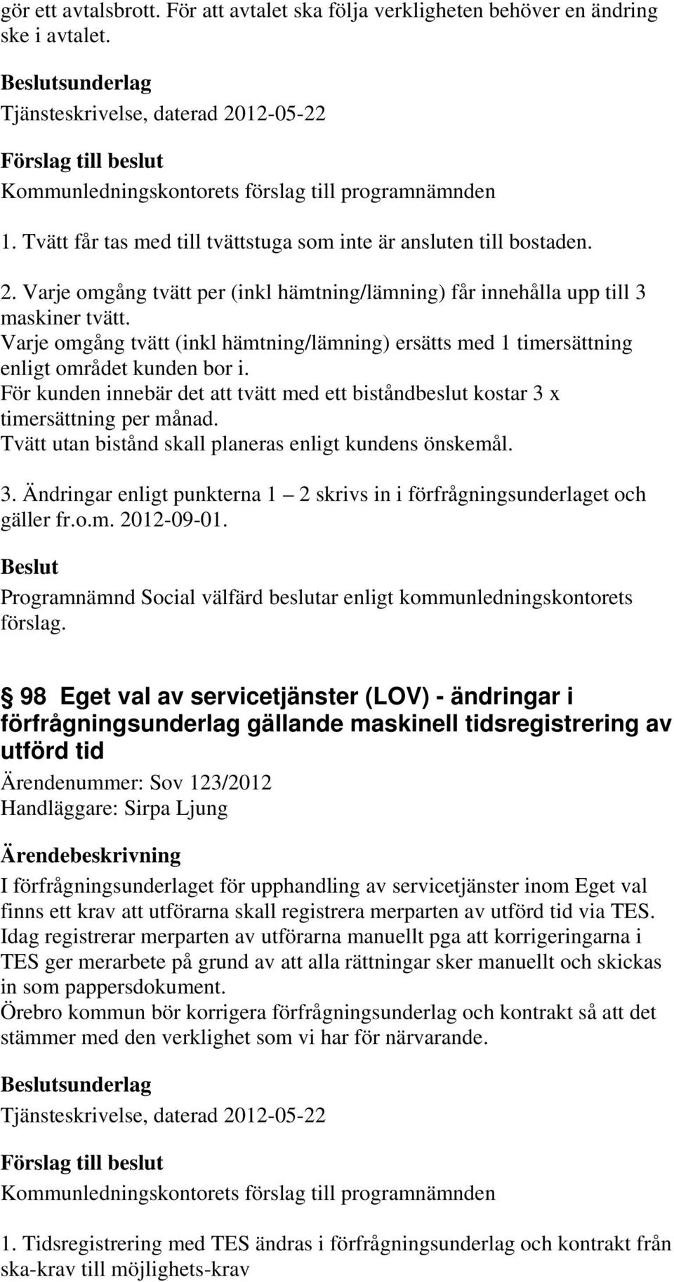Varje omgång tvätt (inkl hämtning/lämning) ersätts med 1 timersättning enligt området kunden bor i. För kunden innebär det att tvätt med ett biståndbeslut kostar 3 x timersättning per månad.