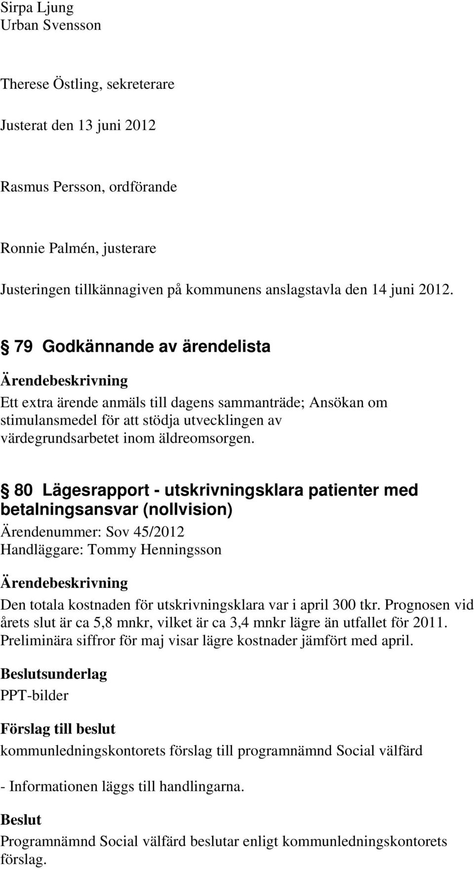 80 Lägesrapport - utskrivningsklara patienter med betalningsansvar (nollvision) Ärendenummer: Sov 45/2012 Handläggare: Tommy Henningsson Den totala kostnaden för utskrivningsklara var i april 300 tkr.