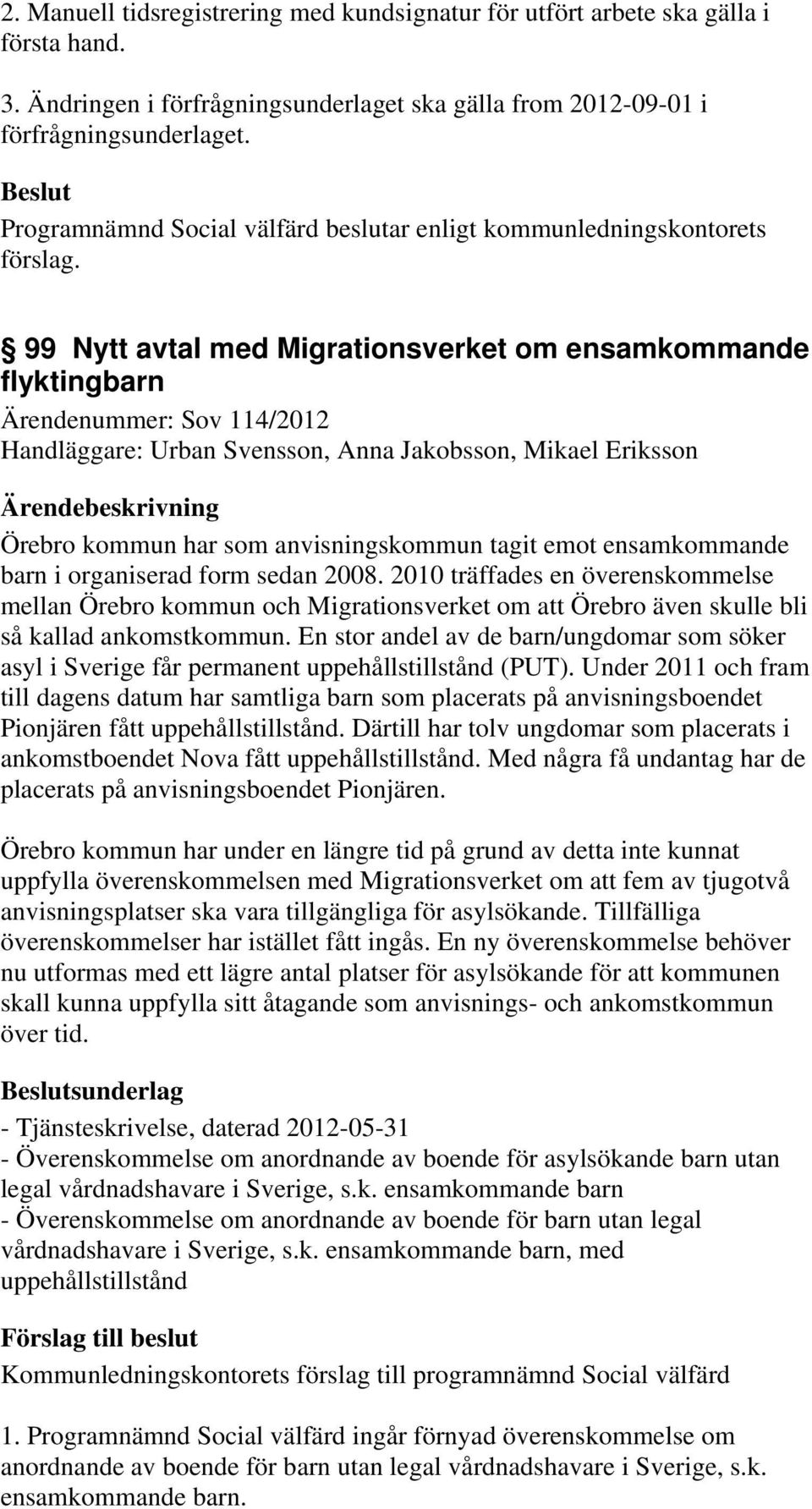 emot ensamkommande barn i organiserad form sedan 2008. 2010 träffades en överenskommelse mellan Örebro kommun och Migrationsverket om att Örebro även skulle bli så kallad ankomstkommun.
