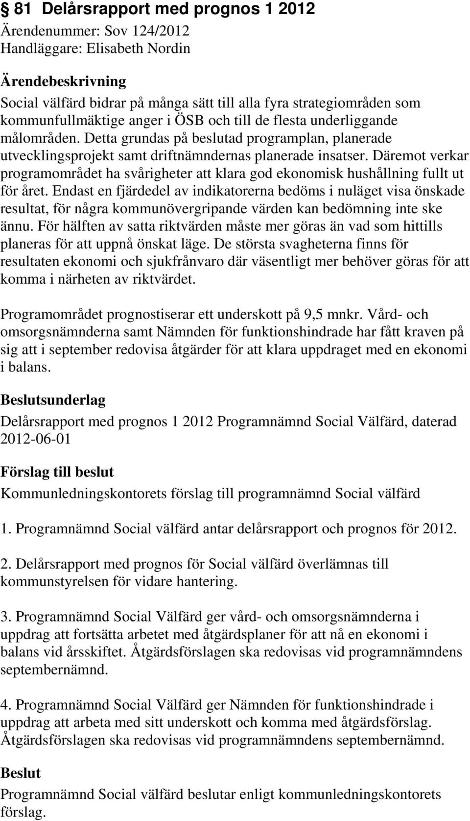 Däremot verkar programområdet ha svårigheter att klara god ekonomisk hushållning fullt ut för året.