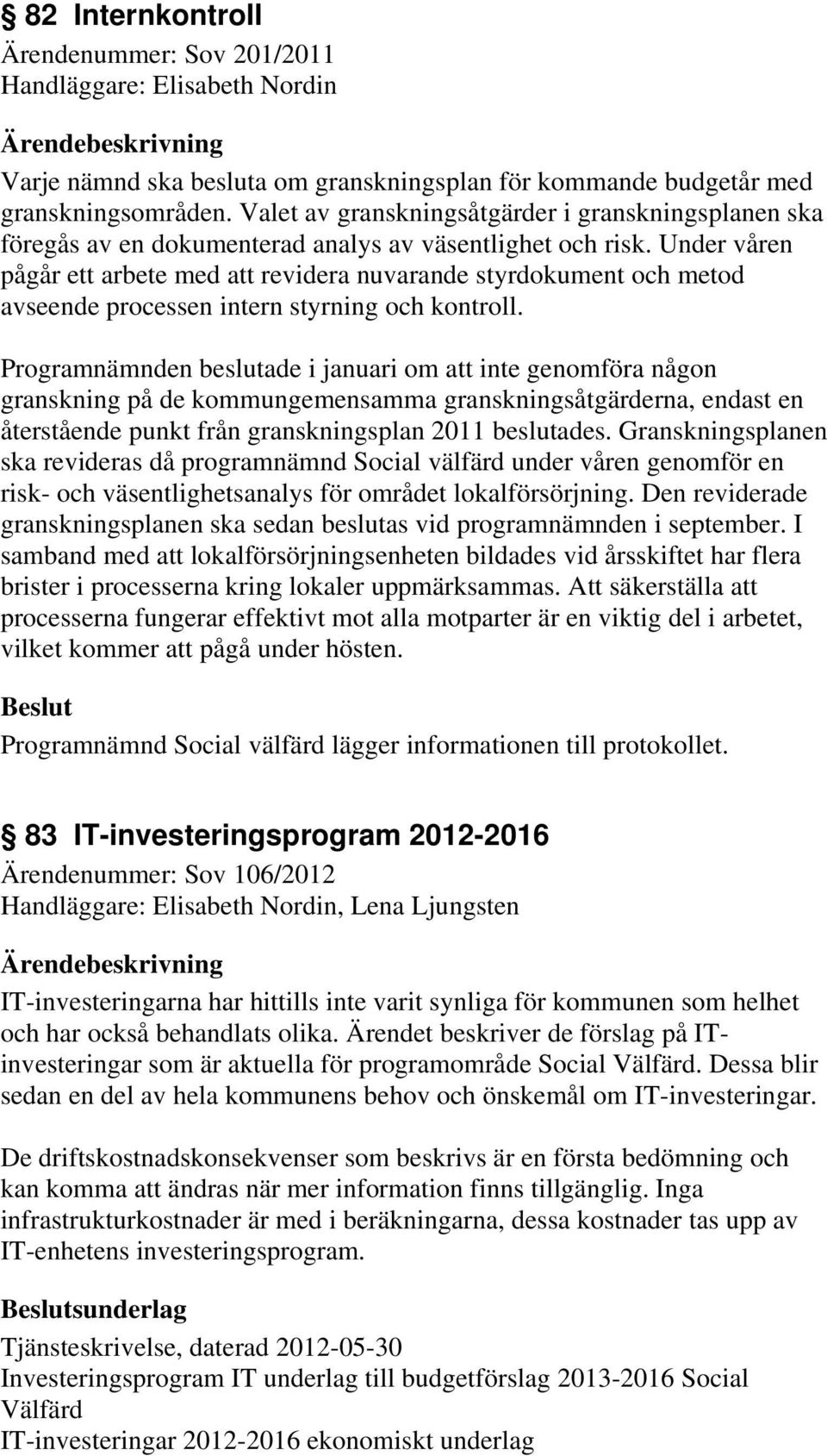 Under våren pågår ett arbete med att revidera nuvarande styrdokument och metod avseende processen intern styrning och kontroll.