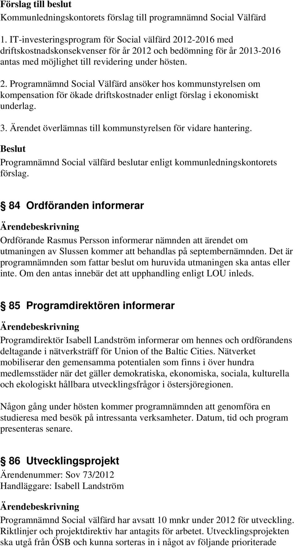 3. Ärendet överlämnas till kommunstyrelsen för vidare hantering.