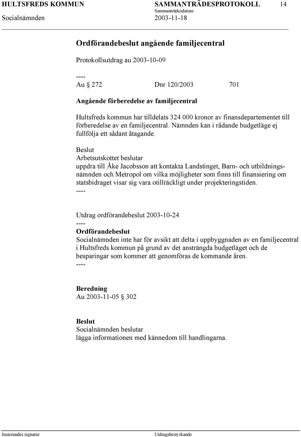 Arbetsutskottet beslutar uppdra till Åke Jacobsson att kontakta Landstinget, Barn- och utbildningsnämnden och Metropol om vilka möjligheter som finns till finansiering om statsbidraget visar sig vara
