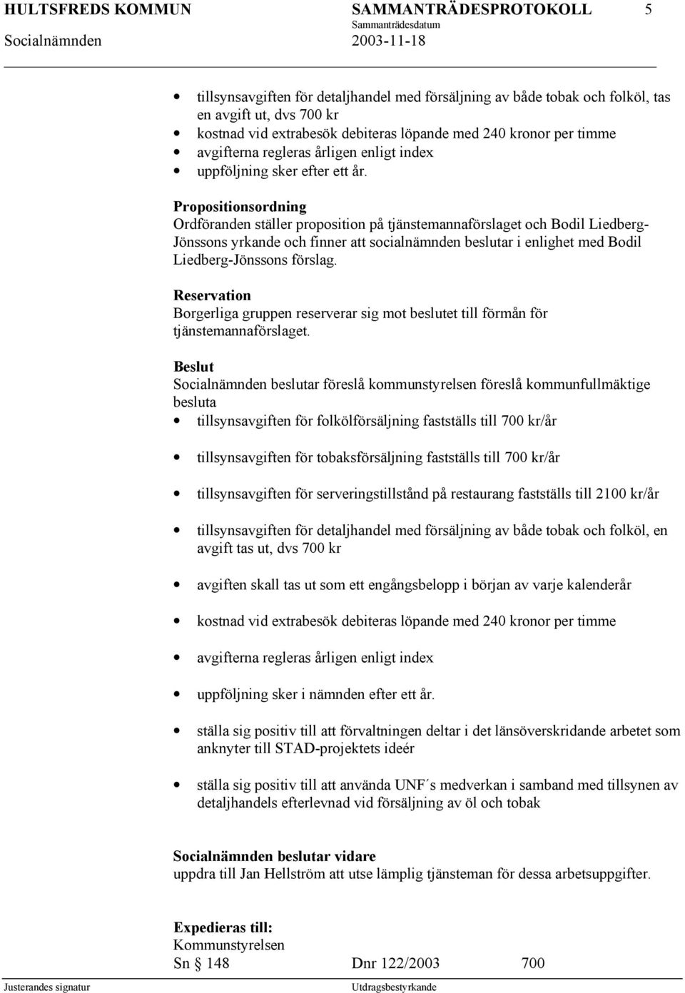 Propositionsordning Ordföranden ställer proposition på tjänstemannaförslaget och Bodil Liedberg- Jönssons yrkande och finner att socialnämnden beslutar i enlighet med Bodil Liedberg-Jönssons förslag.