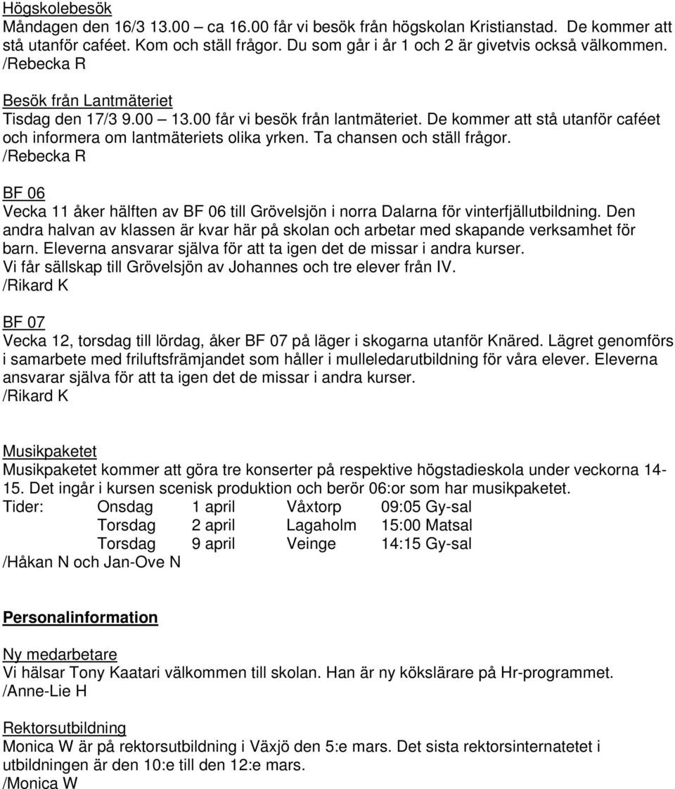 BF 06 Vecka 11 åker hälften av BF 06 till Grövelsjön i norra Dalarna för vinterfjällutbildning. Den andra halvan av klassen är kvar här på skolan och arbetar med skapande verksamhet för barn.