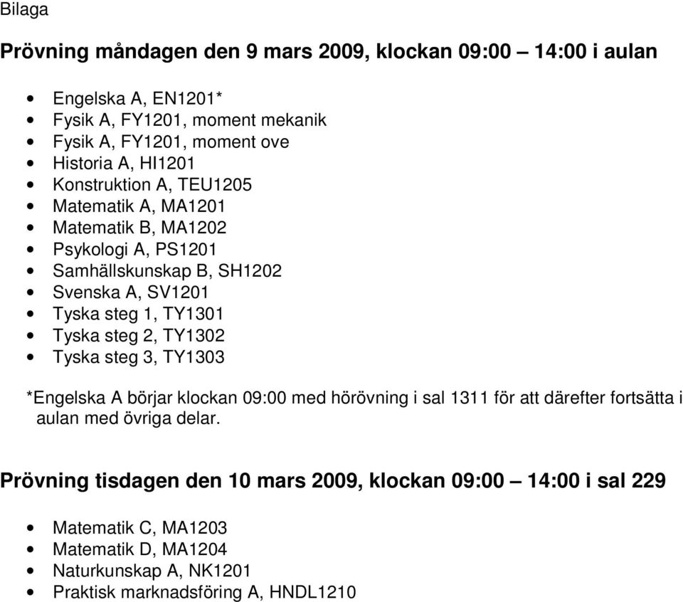 Tyska steg 2, TY1302 Tyska steg 3, TY1303 *Engelska A börjar klockan 09:00 med hörövning i sal 1311 för att därefter fortsätta i aulan med övriga delar.