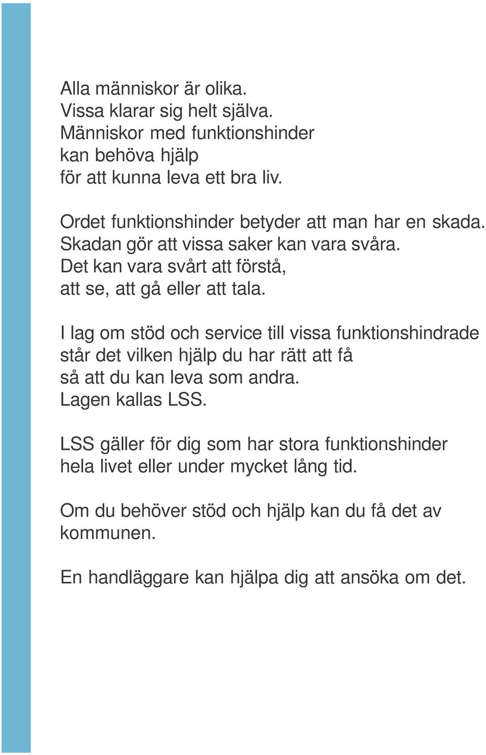 I lag om stöd och service till vissa funktionshindrade står det vilken hjälp du har rätt att få så att du kan leva som andra. Lagen kallas LSS.