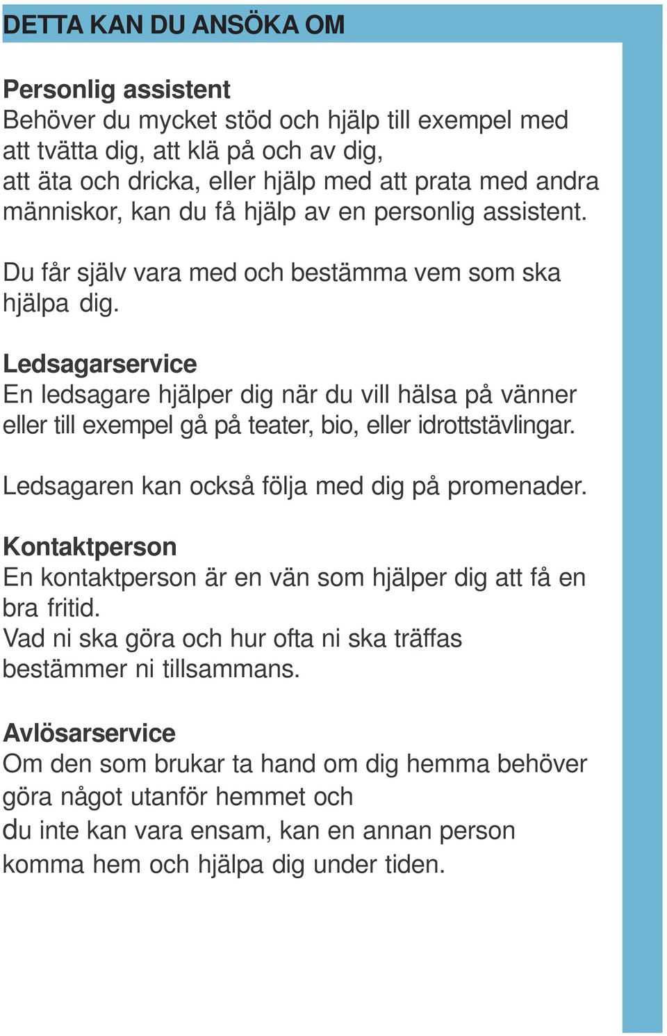 Ledsagarservice En ledsagare hjälper dig när du vill hälsa på vänner eller till exempel gå på teater, bio, eller idrottstävlingar. Ledsagaren kan också följa med dig på promenader.